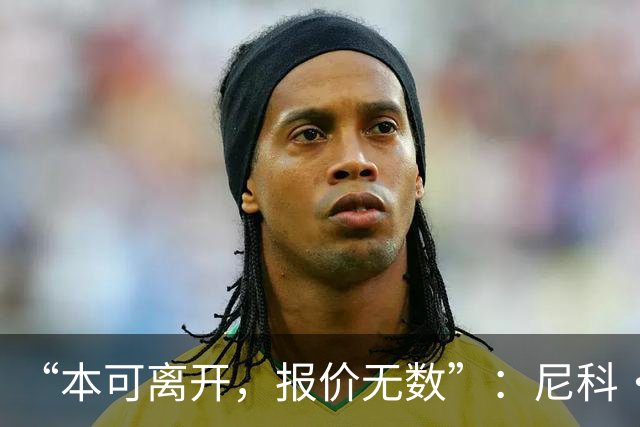 “本可离开，报价无数”：尼科·威廉姆斯亲口回应阿森纳追求