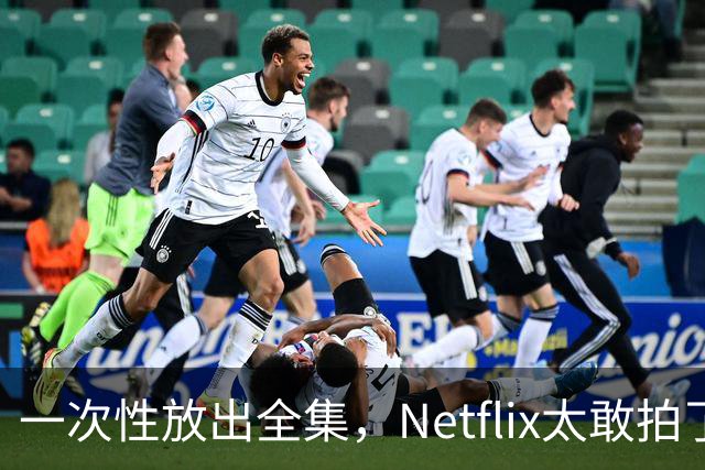 一次性放出全集，Netflix太敢拍了