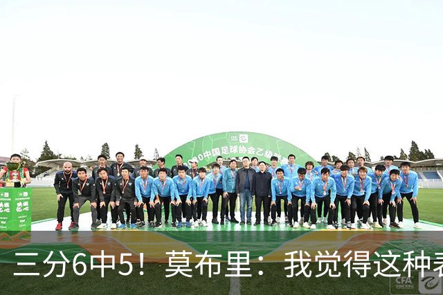 三分6中5！莫布里：我觉得这种表现能持续下去 关键在于要自信