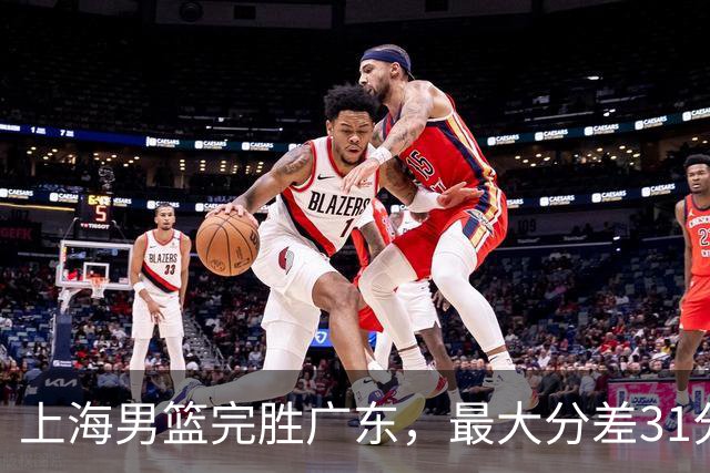 上海男篮完胜广东，最大分差31分，李弘权27+6李添荣20分，徐杰14分