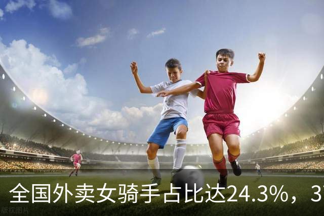 全国外卖女骑手占比达24.3%，37岁中年女性成主力：外卖成了她们为数不多的兜底选择