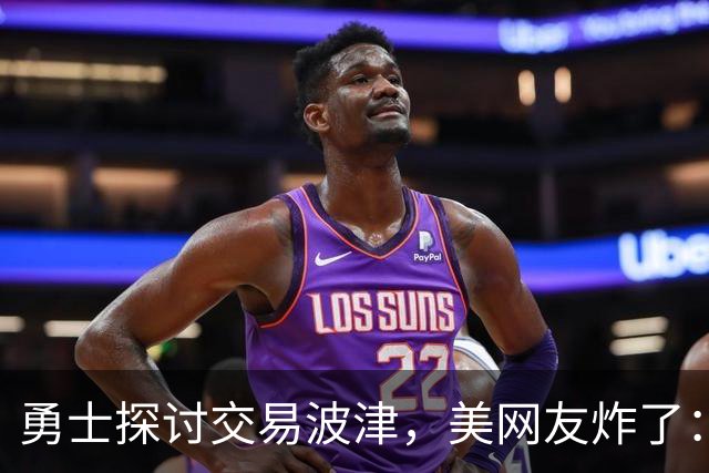 勇士探讨交易波津，美网友炸了：炒掉邓利维