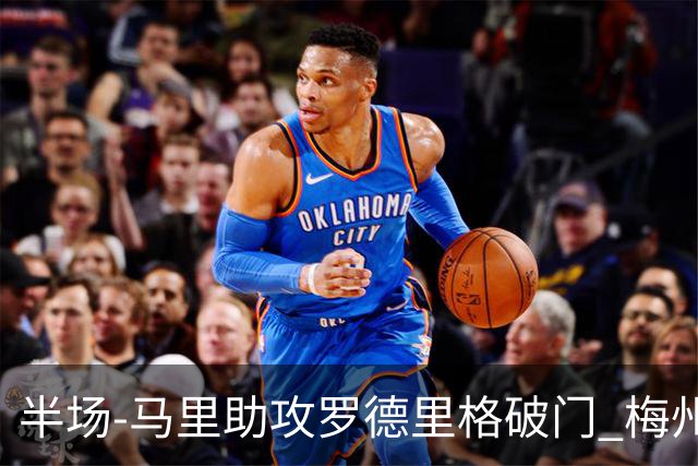 半场-马里助攻罗德里格破门 梅州1-0领先三镇