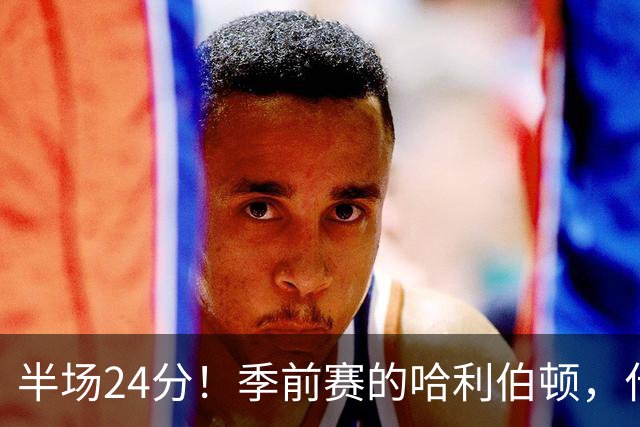 半场24分！季前赛的哈利伯顿，什么水平？