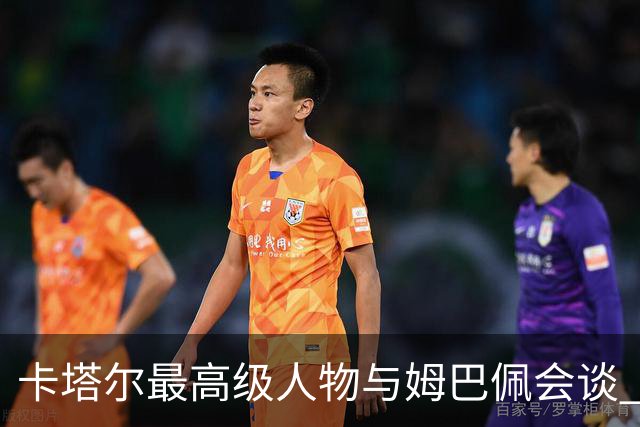 卡塔尔最高级人物与姆巴佩会谈 比巴黎主席高10级