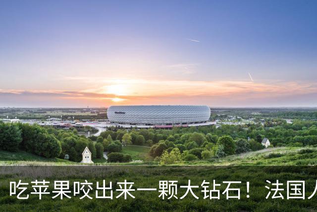 吃苹果咬出来一颗大钻石！法国人担心了100年的宝贝，终于亮相了