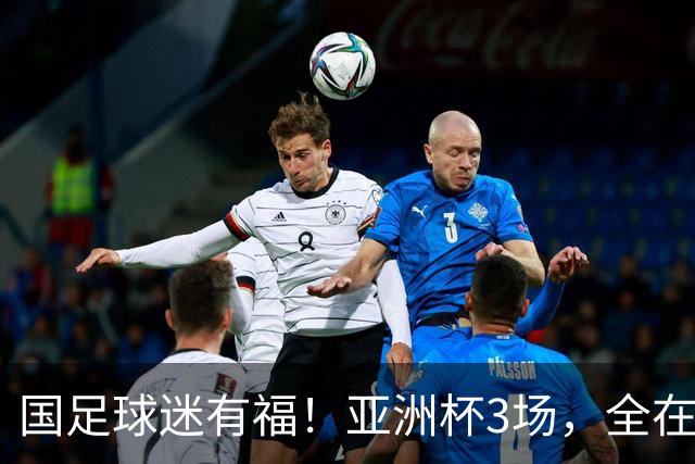 国足球迷有福！亚洲杯3场，全在黄金时间，赛事仍有延期风险
