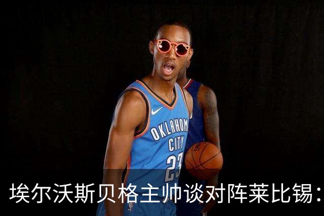 埃尔沃斯贝格主帅谈对阵莱比锡：争取不要比法兰克福输得更多