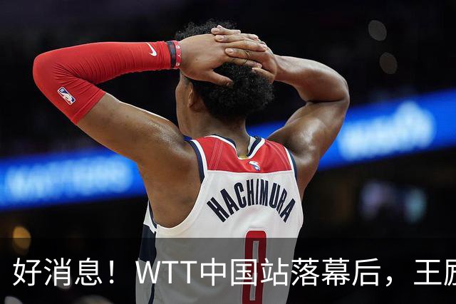 好消息！WTT中国站落幕后，王励勤释放关键信号，樊振东或能回归