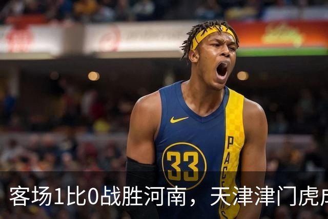 客场1比0战胜河南，天津津门虎成功保级，武汉三镇岌岌可危
