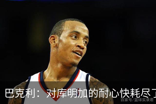 巴克利：对库明加的耐心快耗尽了，再给他半个赛季