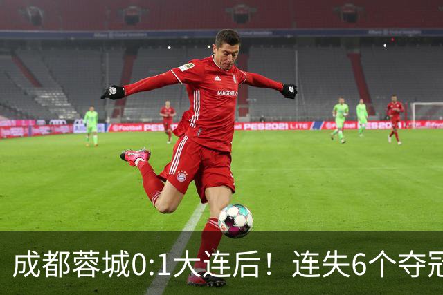 成都蓉城0:1大连后！连失6个夺冠点，1人成为罪人，英博2奇兵救主