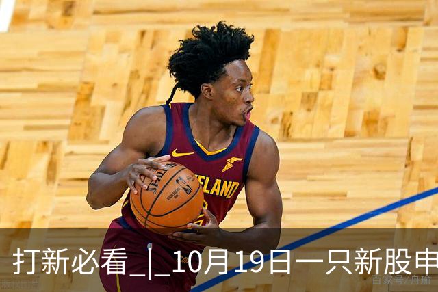 打新必看 | 10月19日一只新股申购