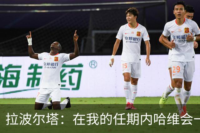 拉波尔塔：在我的任期内哈维会一直是巴萨的主帅