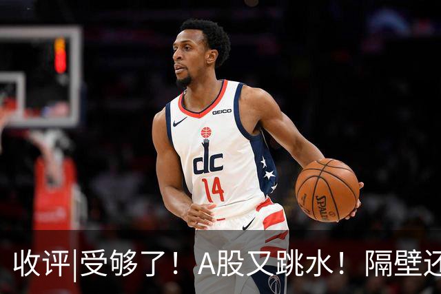 收评|受够了！A股又跳水！隔壁还在涨！