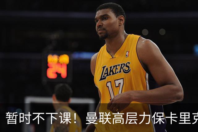 暂时不下课！曼联高层力保卡里克，认为很多问题出自球员自身