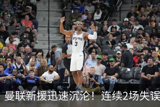 曼联新援迅速沉沦！连续2场失误导致丢球 他已沦为水货