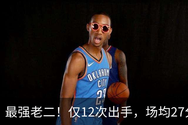 最强老二！仅12次出手，场均27分7助攻，难怪你能拿1.85亿顶薪