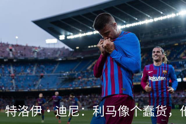 特洛伊·迪尼：利马像个蠢货，他是一名被高估的球员
