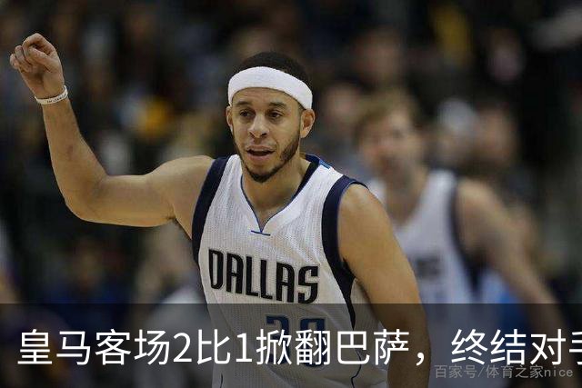 皇马客场2比1掀翻巴萨，终结对手联赛九连胜