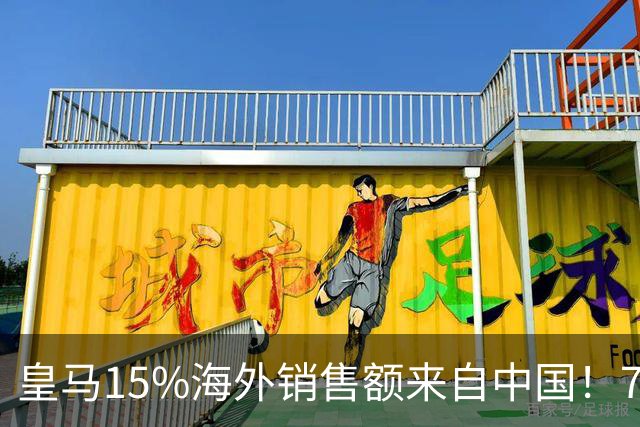 皇马15%海外销售额来自中国！79岁主席很慌但拒道歉 嘲讽西甲太软