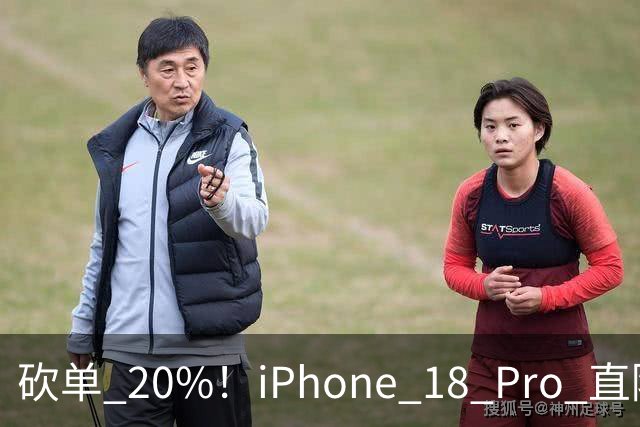 砍单 20%！iPhone 18 Pro 直降 1120 元，卖不动了