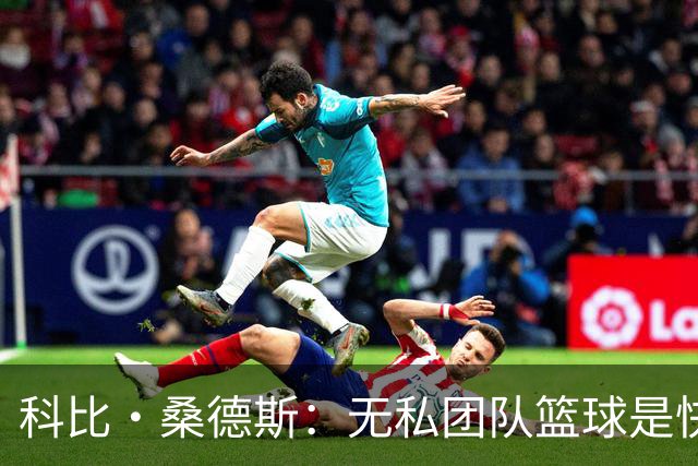 科比·桑德斯：无私团队篮球是快船新赛季的最大不同 彼此成就