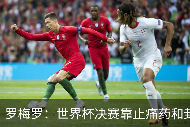 罗梅罗：世界杯决赛靠止痛药和封闭硬撑；西班牙夺冠实至名归