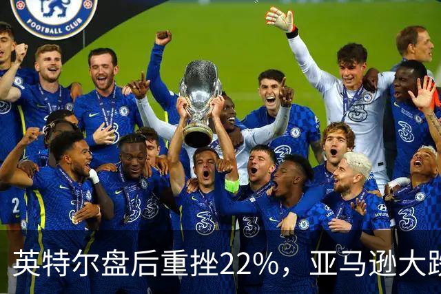 英特尔盘后重挫22%，亚马逊大跌7%，美股股指期货全线下跌