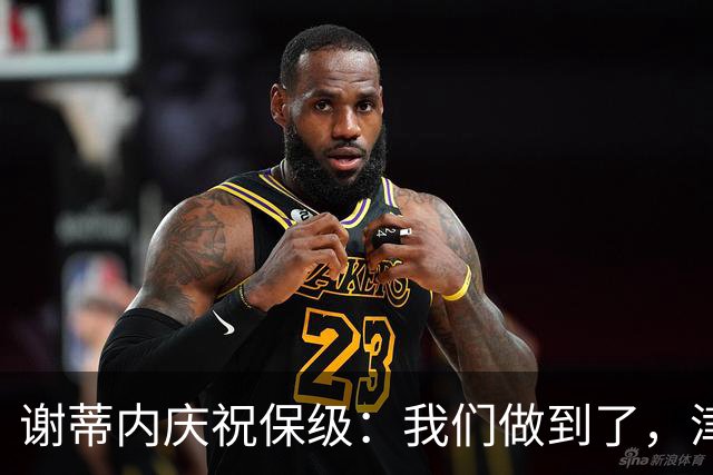 谢蒂内庆祝保级：我们做到了，津门虎绝对配得上留在中超