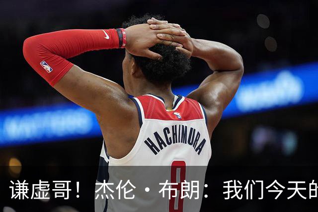 谦虚哥！杰伦·布朗：我们今天的表现中规中矩 还有很大提升空间