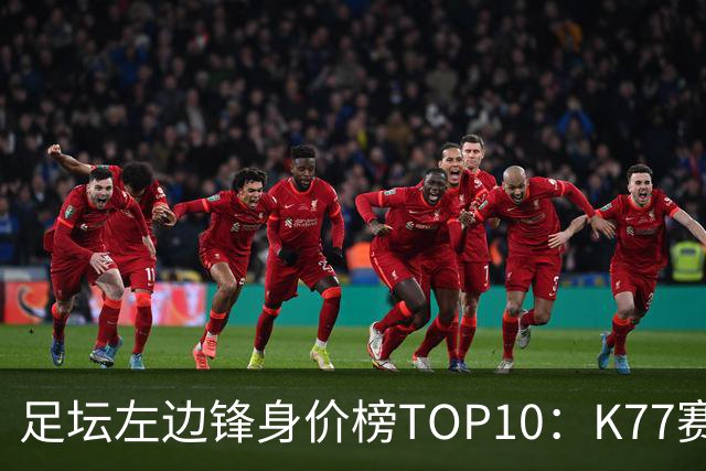 足坛左边锋身价榜TOP10：K77赛季报销，利物浦占3席