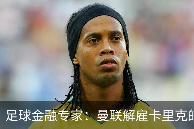 足球金融专家：曼联解雇卡里克的费用只是九牛一毛