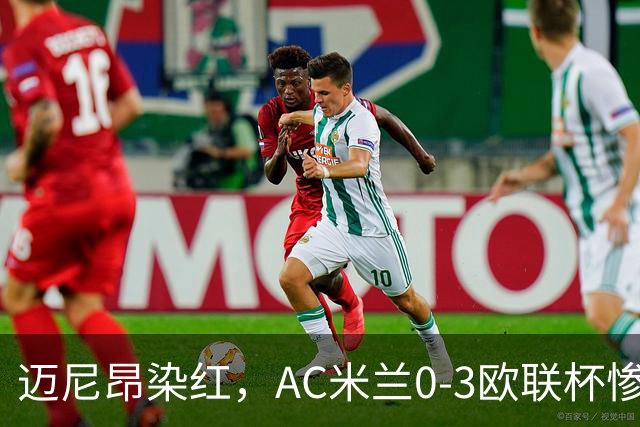 迈尼昂染红，AC米兰0-3欧联杯惨败，伯恩茅斯一战创造历史