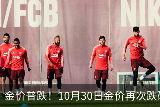 金价普跌！10月30日金价再次跌破1200元