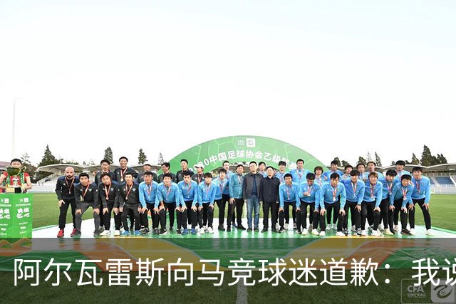 阿尔瓦雷斯向马竞球迷道歉：我说想去巴萨是个错误