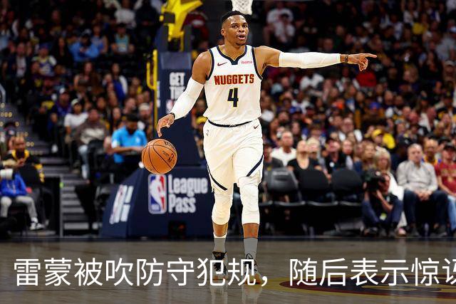 雷蒙被吹防守犯规，随后表示惊讶不断跳脚