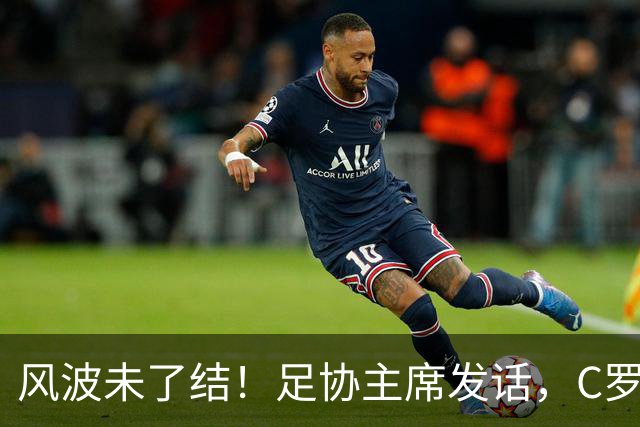 风波未了结！足协主席发话，C罗仍能为葡萄牙卫冕欧国联