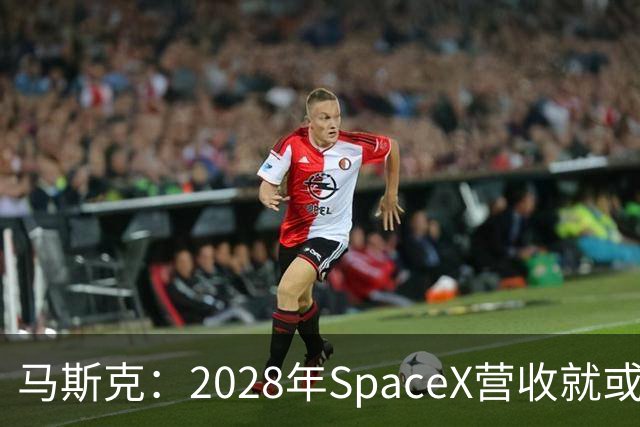 马斯克：2028年SpaceX营收就或达1万亿美元