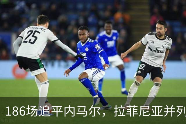 186场追平内马尔，拉菲尼亚并列巴萨队史巴西球员出场榜第五