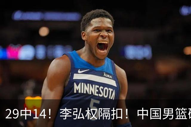 29中14！李弘权隔扣！中国男篮确定集训大名单
