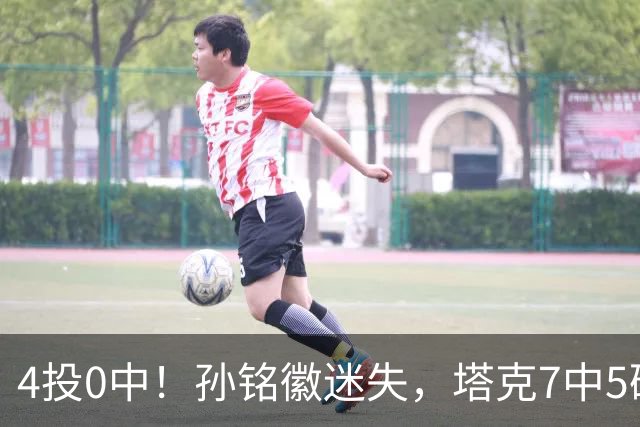 4投0中！孙铭徽迷失，塔克7中5硬扛，球迷：布朗离开没人抢球权了