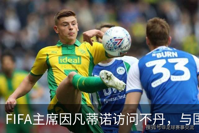 FIFA主席因凡蒂诺访问不丹，与国王一对一会晤并考察足球发展