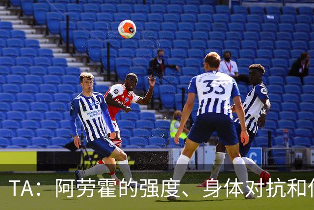 TA：阿劳霍的强度、身体对抗和侵略性，是无缝融入英超的核心要素